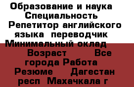 Образование и наука › Специальность ­ Репетитор английского языка, переводчик › Минимальный оклад ­ 600 › Возраст ­ 23 - Все города Работа » Резюме   . Дагестан респ.,Махачкала г.